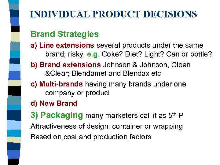 INDIVIDUAL PRODUCT DECISIONS Brand Strategies a) Line extensions several products under the same brand;