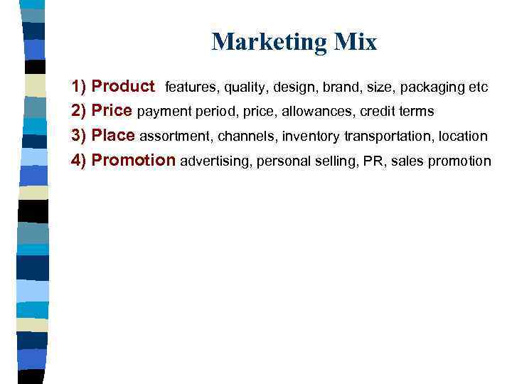 Marketing Mix 1) Product features, quality, design, brand, size, packaging etc 2) Price payment