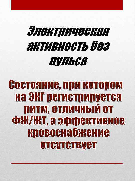 Электрическая активность без пульса Состояние, при котором на ЭКГ регистрируется ритм, отличный от ФЖ/ЖТ,
