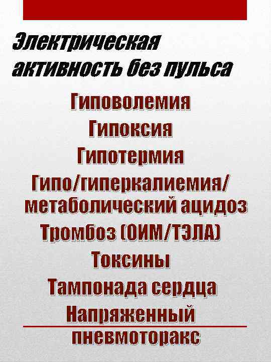 Электрическая активность без пульса Гиповолемия Гипоксия Гипотермия Гипо/гиперкалиемия/ метаболический ацидоз Тромбоз (ОИМ/ТЭЛА) Токсины Тампонада