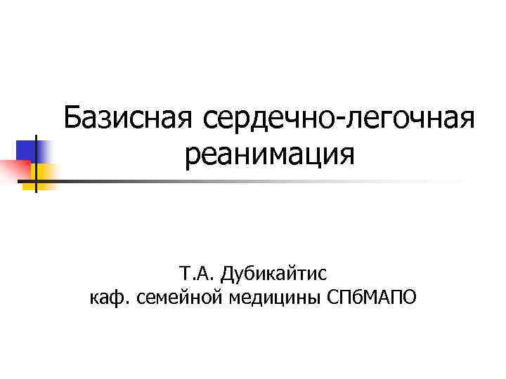 Базисная сердечно-легочная реанимация Т. А. Дубикайтис каф. семейной медицины СПб. МАПО 