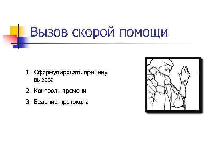 Вызов скорой помощи 1. Сформулировать причину вызова 2. Контроль времени 3. Ведение протокола 