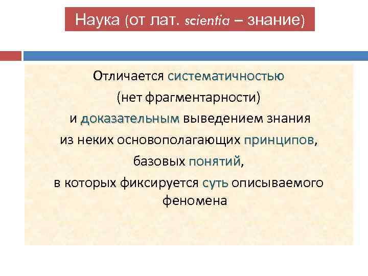 Наука (от лат. scientia – знание) Отличается систематичностью (нет фрагментарности) и доказательным выведением знания