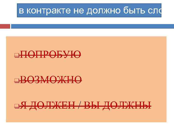 в контракте не должно быть слов q ПОПРОБУЮ q ВОЗМОЖНО q Я ДОЛЖЕН /