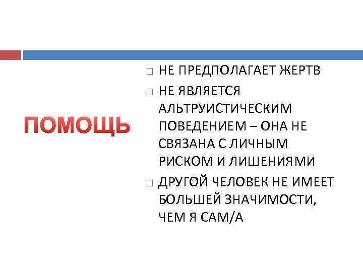  ПОМОЩЬ НЕ ПРЕДПОЛАГАЕТ ЖЕРТВ НЕ ЯВЛЯЕТСЯ АЛЬТРУИСТИЧЕСКИМ ПОВЕДЕНИЕМ – ОНА НЕ СВЯЗАНА С