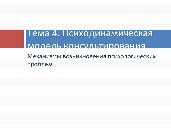 Тема 4. Психодинамическая модель консультирования Механизмы возникновения психологических проблем 