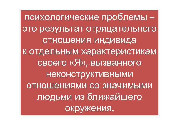 психологические проблемы – это результат отрицательного отношения индивида к отдельным характеристикам своего «Я» ,