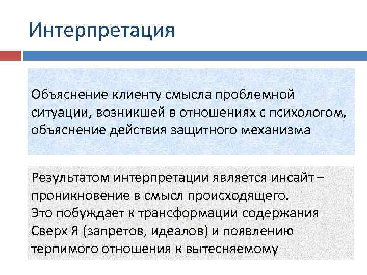 Интерпретация Объяснение клиенту смысла проблемной ситуации, возникшей в отношениях с психологом, объяснение действия защитного