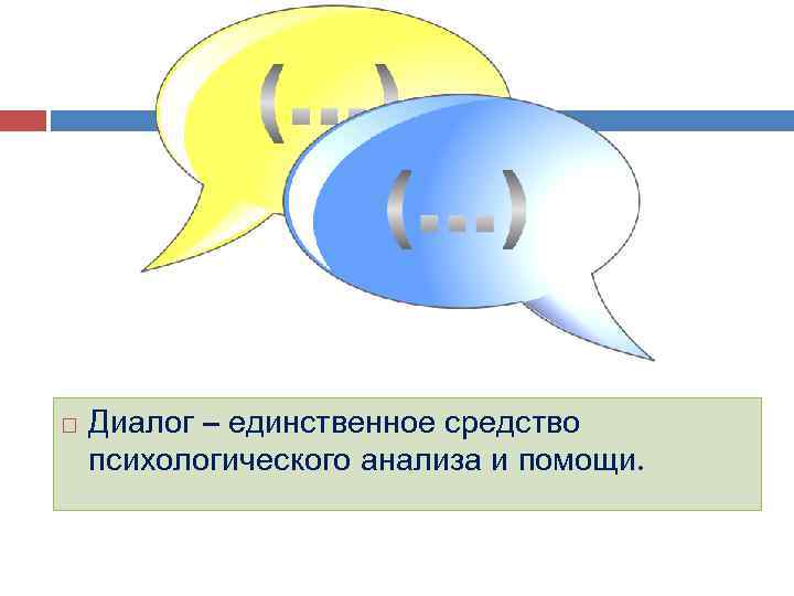  Диалог – единственное средство психологического анализа и помощи. 