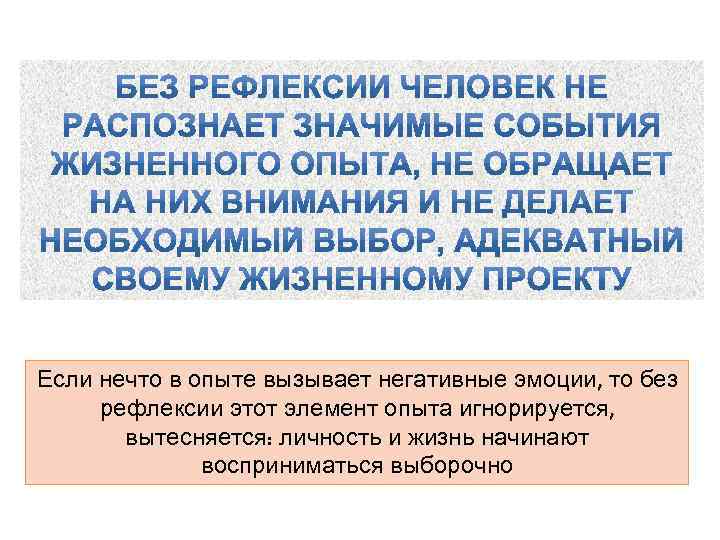 Если нечто в опыте вызывает негативные эмоции, то без рефлексии этот элемент опыта игнорируется,