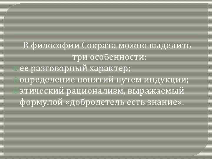  В философии Сократа можно выделить три особенности: ее разговорный характер; определение понятий путем