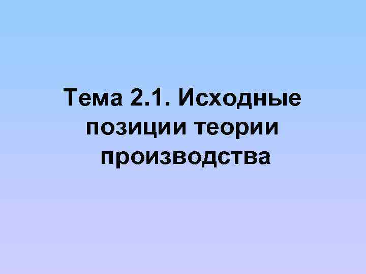 Тема 2. 1. Исходные позиции теории производства 