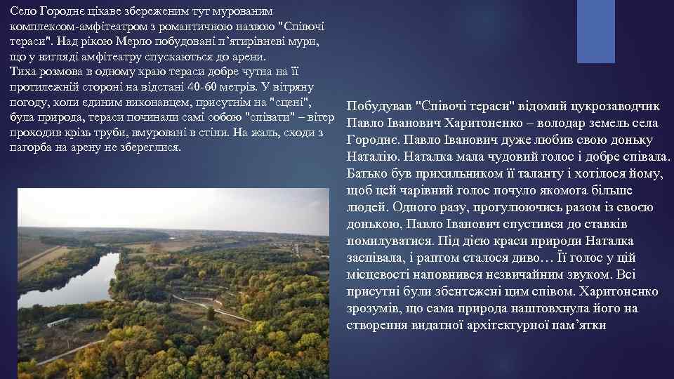 Село Городнє цікаве збереженим тут мурованим комплексом-амфітеатром з романтичною назвою "Співочі тераси". Над рікою