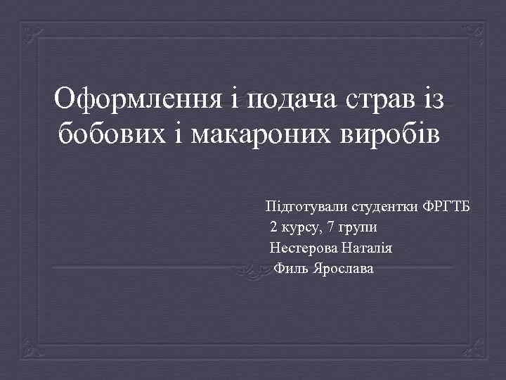 Оформлення і подача страв із бобових і макароних виробів Підготували студентки ФРГТБ 2 курсу,