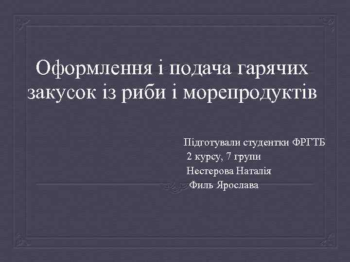 Оформлення і подача гарячих закусок із риби і морепродуктів Підготували студентки ФРГТБ 2 курсу,