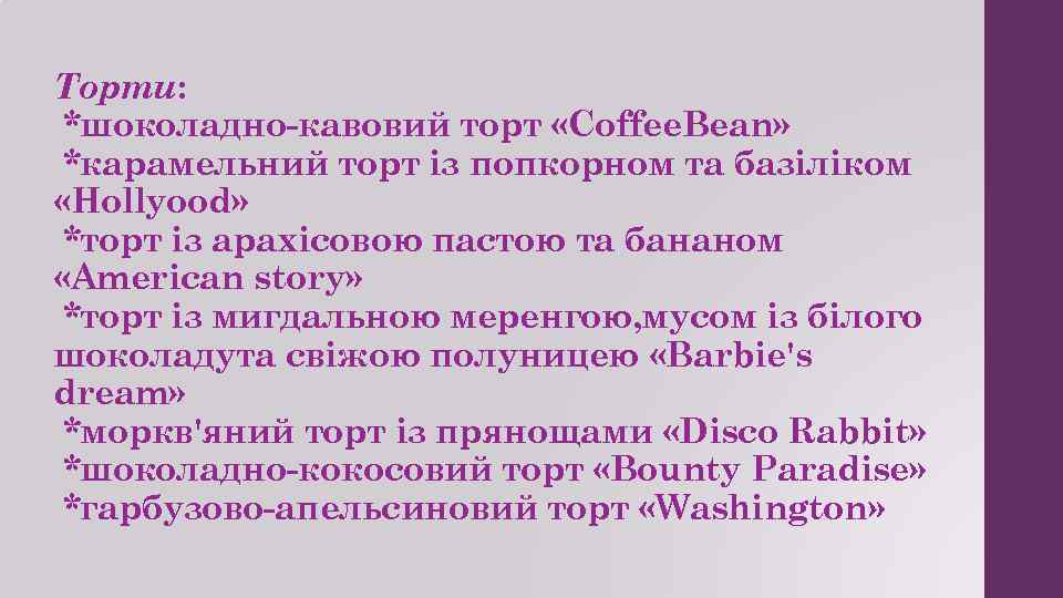 Торти: *шоколадно-кавовий торт «Coffee. Bean» *карамельний торт із попкорном та базіліком «Hollyood» *торт із