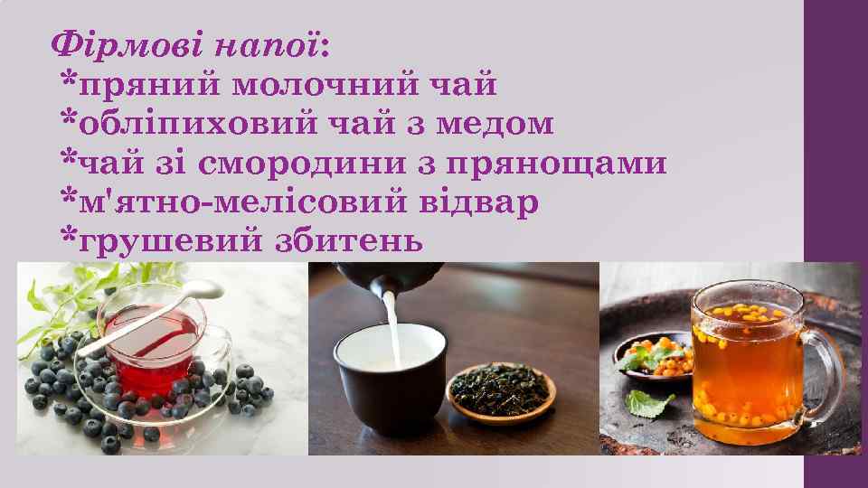 Фірмові напої: *пряний молочний чай *обліпиховий чай з медом *чай зі смородини з прянощами