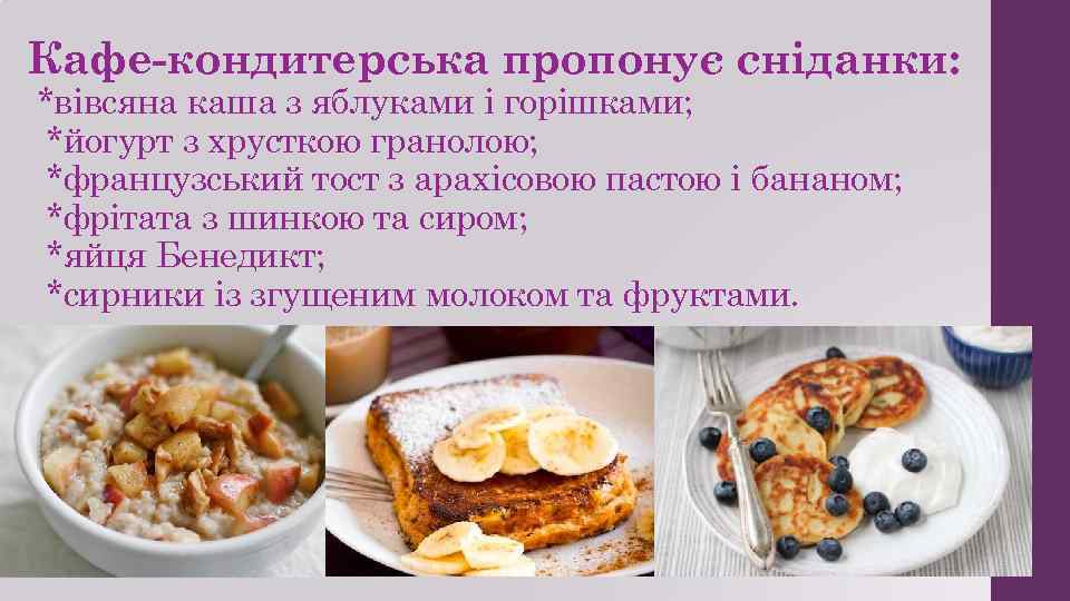 Кафе-кондитерська пропонує сніданки: *вівсяна каша з яблуками і горішками; *йогурт з хрусткою гранолою; *французський
