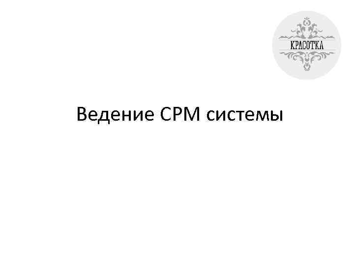 Ведение CРМ системы 