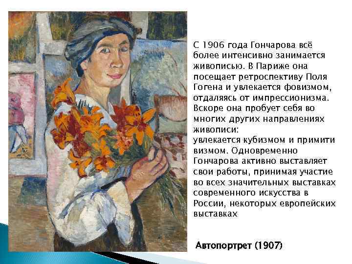 С 1906 года Гончарова всё более интенсивно занимается живописью. В Париже она посещает ретроспективу