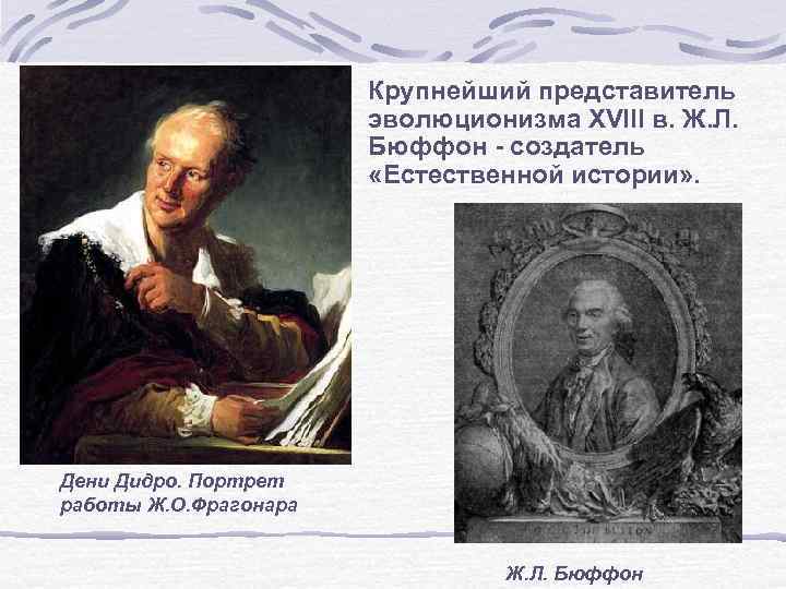 Крупнейший представитель эволюционизма XVIII в. Ж. Л. Бюффон - создатель «Естественной истории» . Дени