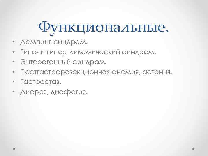 Функциональные. • • • Демпинг-синдром. Гипо- и гипергликемический синдром. Энтерогенный синдром. Постгастрорезекционная анемия, астения.