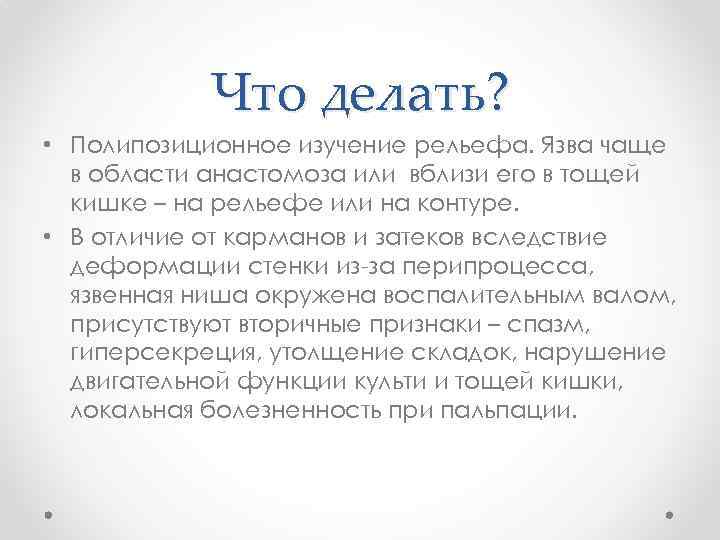 Что делать? • Полипозиционное изучение рельефа. Язва чаще в области анастомоза или вблизи его