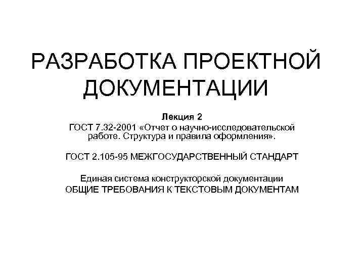 РАЗРАБОТКА ПРОЕКТНОЙ ДОКУМЕНТАЦИИ Лекция 2 ГОСТ 7. 32 -2001 «Отчет о научно-исследовательской работе. Структура