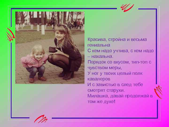 Красива, стройна и весьма гениальна С кем надо учтива, с кем надо – нахальна.