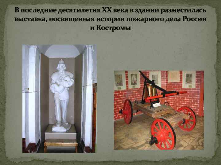 В последние десятилетия ХХ века в здании разместилась выставка, посвященная истории пожарного дела России