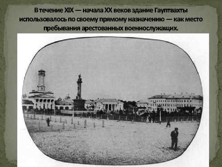 В течение XIX — начала ХХ веков здание Гауптвахты использовалось по своему прямому назначению