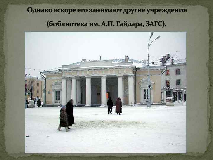 Однако вскоре его занимают другие учреждения (библиотека им. А. П. Гайдара, ЗАГС). 