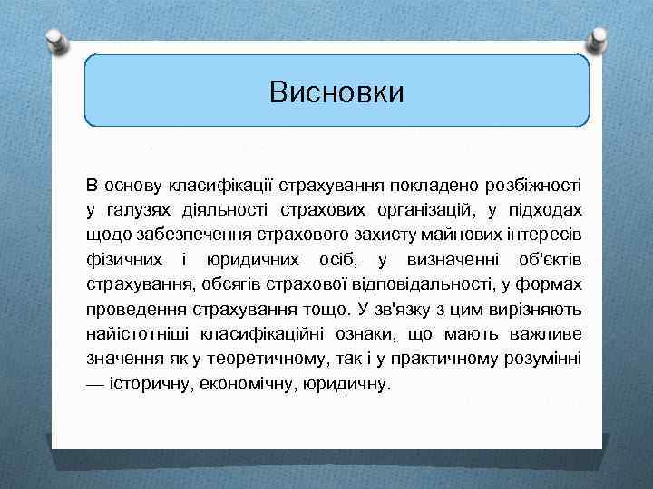 Висновки В основу класифікації страхування покладено розбіжності у галузях діяльності страхових організацій, у підходах