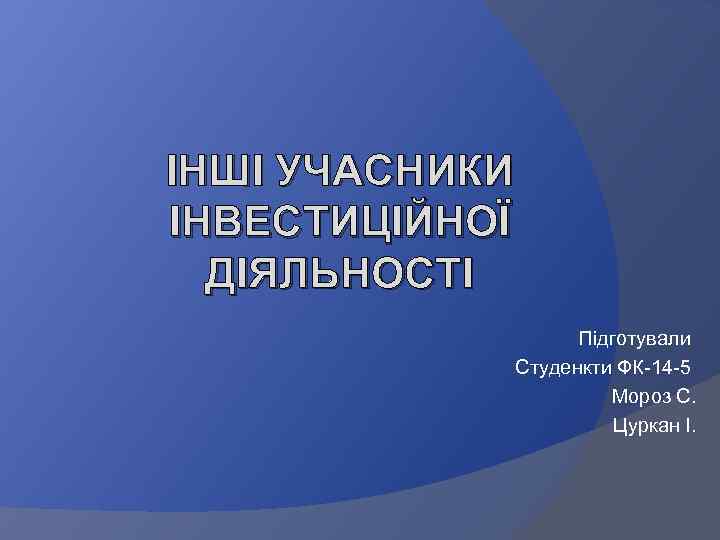 ІНШІ УЧАСНИКИ ІНВЕСТИЦІЙНОЇ ДІЯЛЬНОСТІ Підготували Студенкти ФК-14 -5 Мороз С. Цуркан І. 