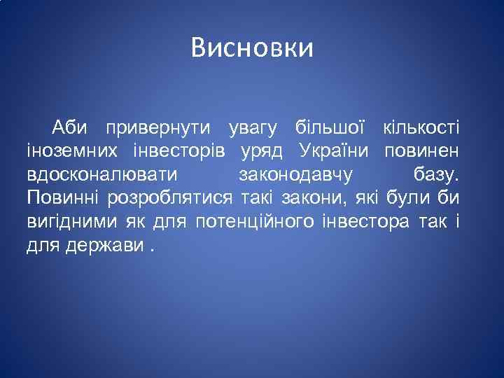 Висновки Аби привернути увагу більшої кількості іноземних інвесторів уряд України повинен вдосконалювати законодавчу базу.