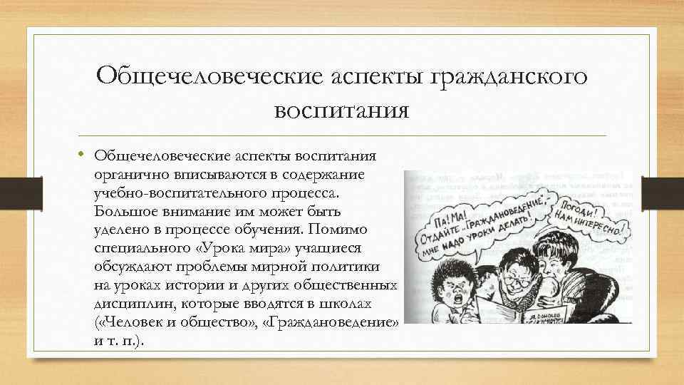 Общечеловеческие аспекты гражданского воспитания • Общечеловеческие аспекты воспитания органично вписываются в содержание учебно-воспитательного процесса.