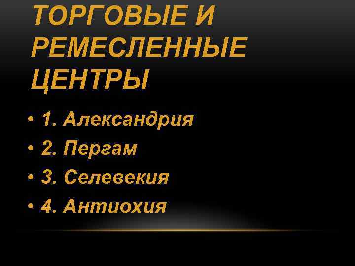 ТОРГОВЫЕ И РЕМЕСЛЕННЫЕ ЦЕНТРЫ • • 1. Александрия 2. Пергам 3. Селевекия 4. Антиохия