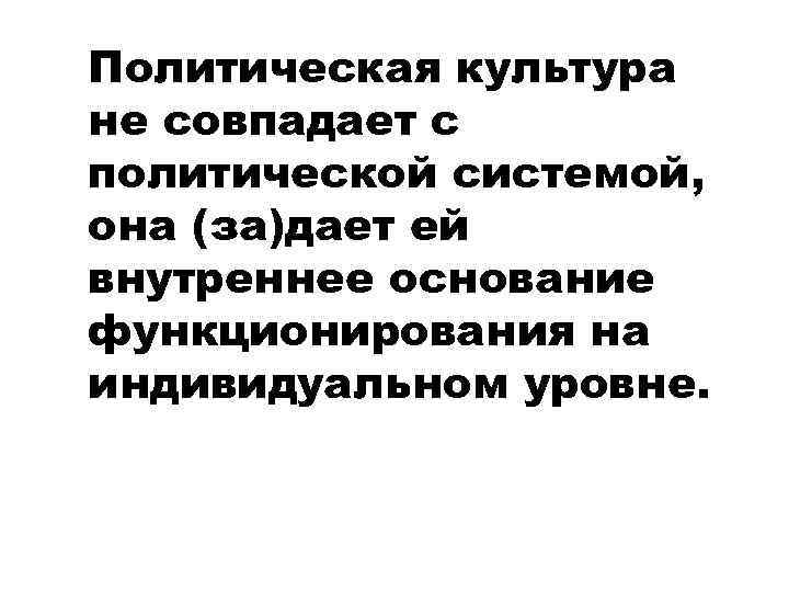 Политическая культура не совпадает с политической системой, она (за)дает ей внутреннее основание функционирования на