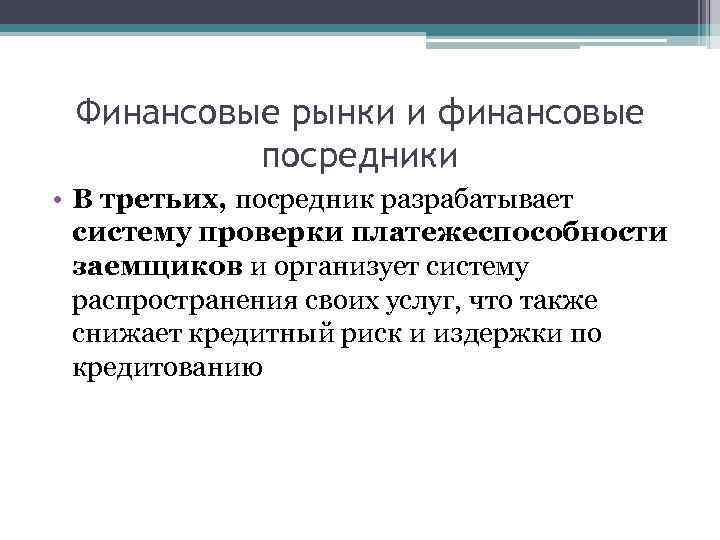 Финансовые рынки и финансовые посредники • В третьих, посредник разрабатывает систему проверки платежеспособности заемщиков