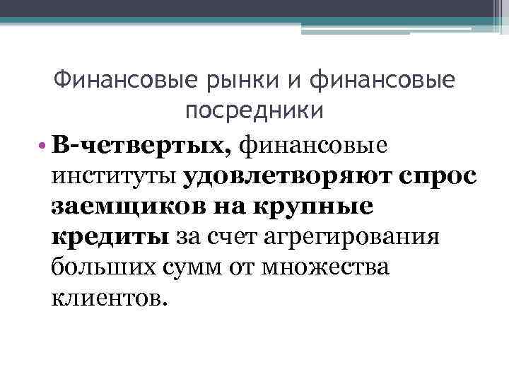Финансовые рынки и финансовые посредники • В-четвертых, финансовые институты удовлетворяют спрос заемщиков на крупные
