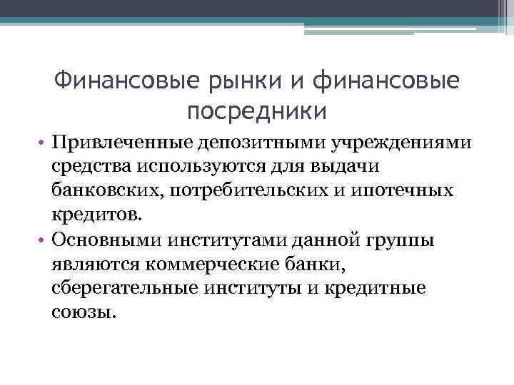 Финансовые рынки и финансовые посредники • Привлеченные депозитными учреждениями средства используются для выдачи банковских,