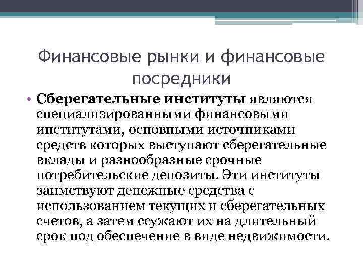Финансовые рынки и финансовые посредники • Сберегательные институты являются специализированными финансовыми институтами, основными источниками