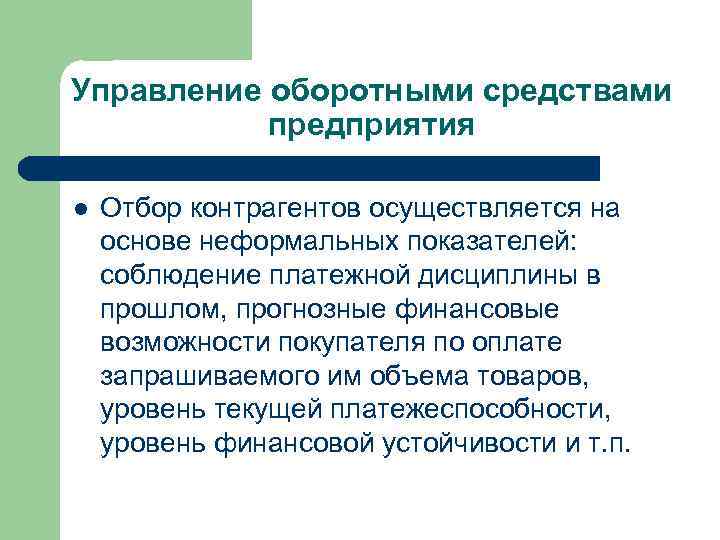 Управление оборотными средствами предприятия l Отбор контрагентов осуществляется на основе неформальных показателей: соблюдение платежной