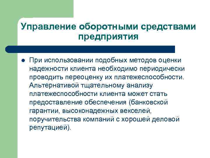 Управление оборотными средствами предприятия l При использовании подобных методов оценки надежности клиента необходимо периодически