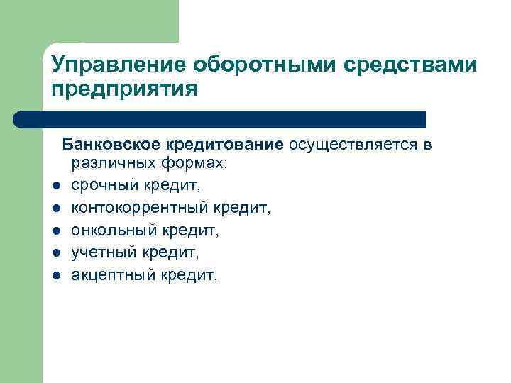 Управление оборотными средствами предприятия Банковское кредитование осуществляется в различных формах: l срочный кредит, l