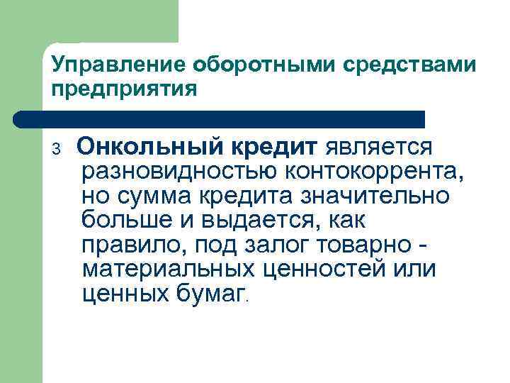 Управление оборотными средствами предприятия 3 Онкольный кредит является разновидностью контокоррента, но сумма кредита значительно