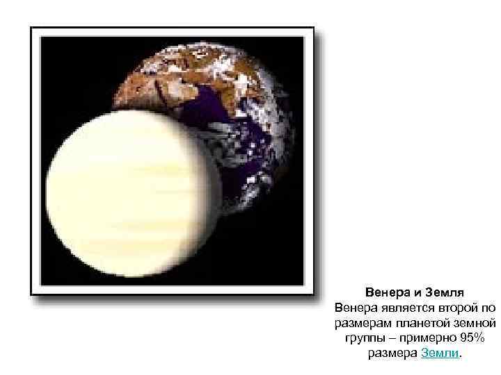 Венера и Земля Венера является второй по размерам планетой земной группы – примерно 95%