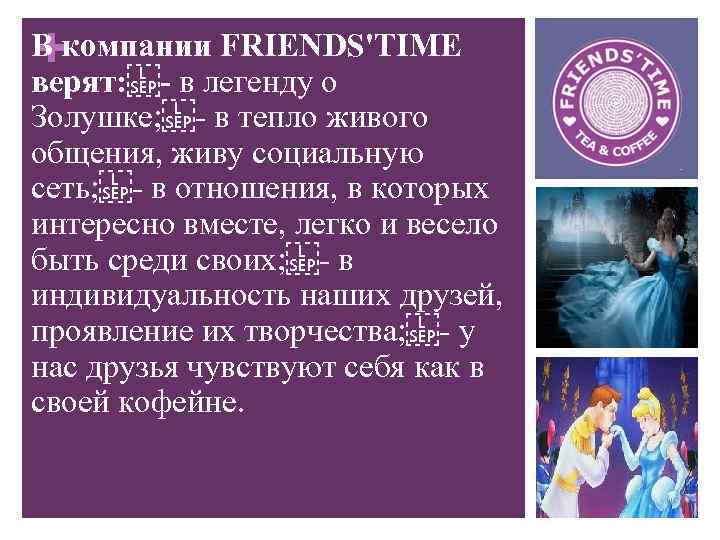 + В компании FRIENDS'TIME верят:  - в легенду о Золушке;  - в тепло живого