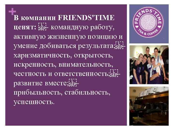 + В компании FRIENDS'TIME ценят:  - командную работу, активную жизненную позицию и умение добиваться