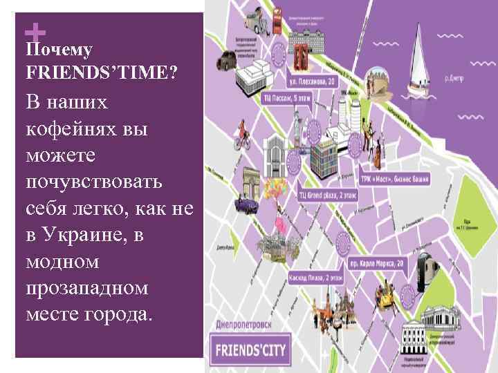 + Почему FRIENDS’TIME? В наших кофейнях вы можете почувствовать себя легко, как не в